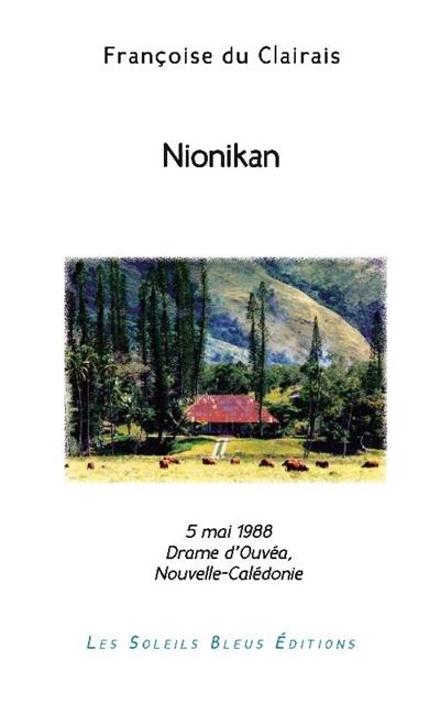 Nionikan : on est nionikan quand on porte sa force et sa plénitude en soi (dialecte mélanésien de la Grande-Terre) : 5 mai 1988, le drame d'Ouvéa en Nouvelle-Calédonie, une stupéfiante théorie du probable