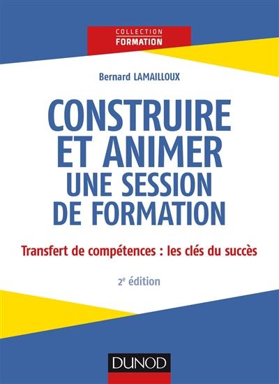 Construire et animer une session de formation : transfert des compétences : les clés du succès