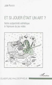 Et si jouer était un art ? : notre subjectivité esthétique à l'épreuve du jeu vidéo