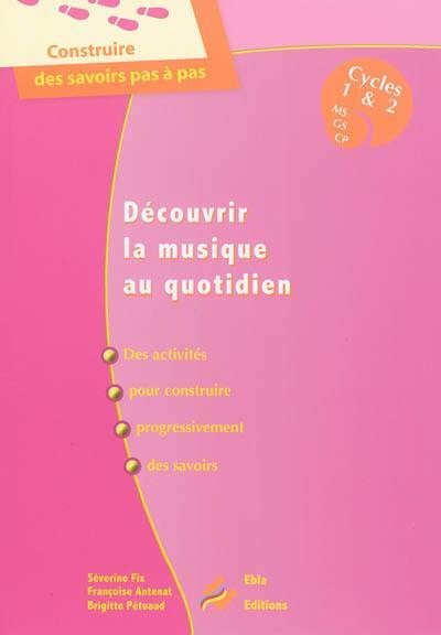 Découvrir la musique au quotidien : des activités pour construire progressivement des savoirs : cycles 1 & 2, MS, GS, CP