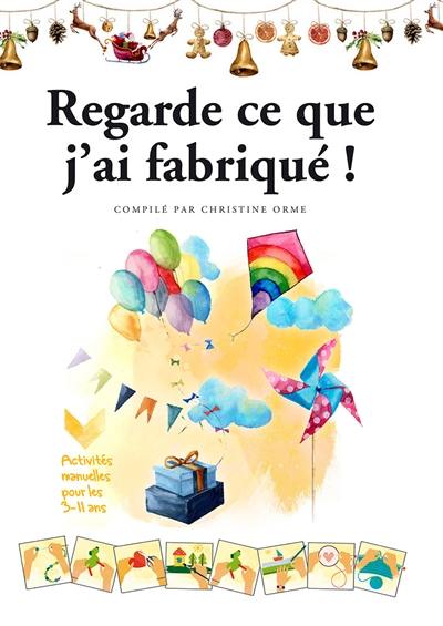 Regarde ce que j'ai fabriqué ! : activités manuelles pour les 3-11 ans