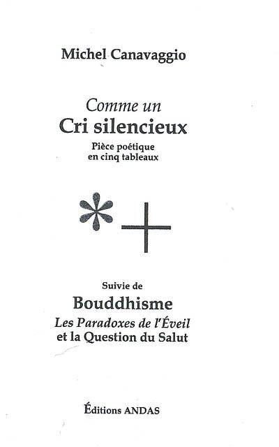 Comme un cri silencieux : pièce poétique en cinq tableaux. Bouddhisme : les paradoxes de l'éveil et la question du salut