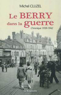 Le Berry dans la guerre : chronique 1939-1942