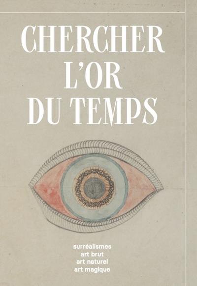 Chercher l'or du temps : surréalisme, art brut, art naturel, art magique