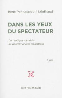 Dans les yeux du spectateur : de l'antique mimésis au pandémonium médiatique : essai