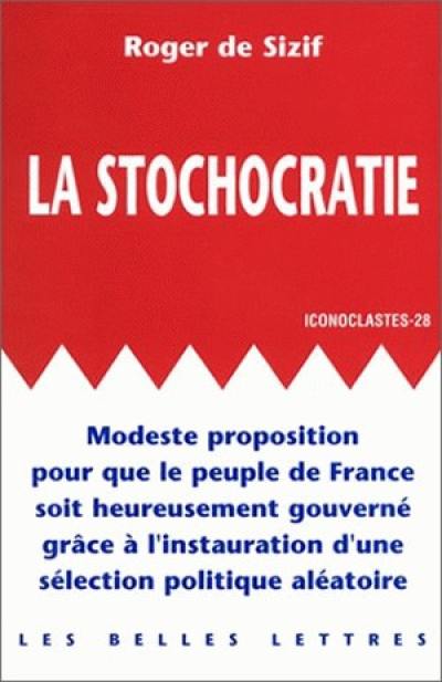 La stochocratie : modeste proposition pour que le peuple de France soit heureusement gouverné par l'instauration d'une sélection aléatoire