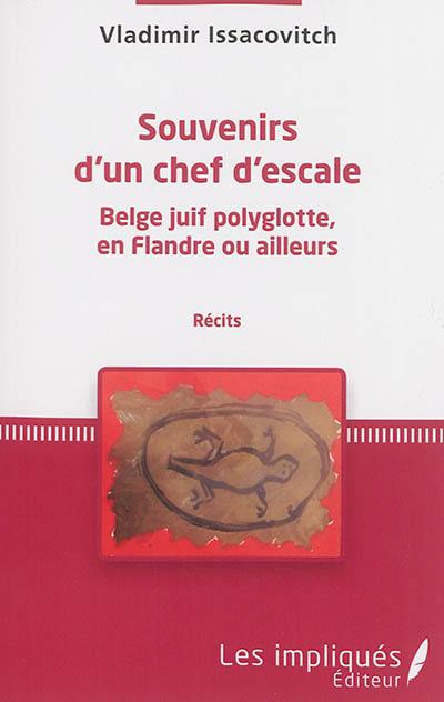 Souvenirs d'un chef d'escale : Belge juif polygotte, en Flandre ou ailleurs : récits