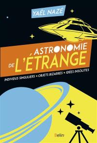 Astronomie de l'étrange : individus singuliers, objets bizarres, idées insolites