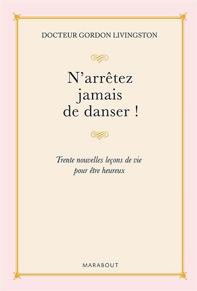 N'arrêtez jamais de danser : trente nouvelles leçons de vie pour être heureux