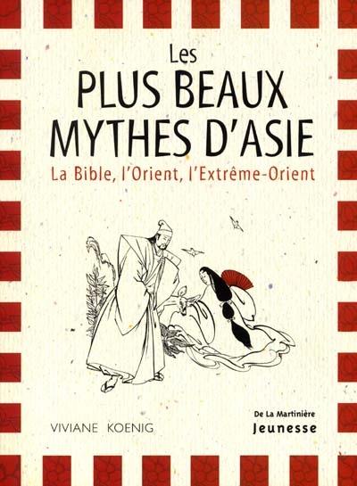 Les plus beaux mythes d'Asie : la Bible, l'Orient, l'Extrême-Orient