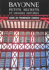 Bayonne, petits secrets et grandes histoires : guide du promeneur curieux