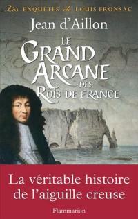 Les enquêtes de Louis Fronsac. Le grand arcane des rois de France : la vérité sur l'aiguille creuse