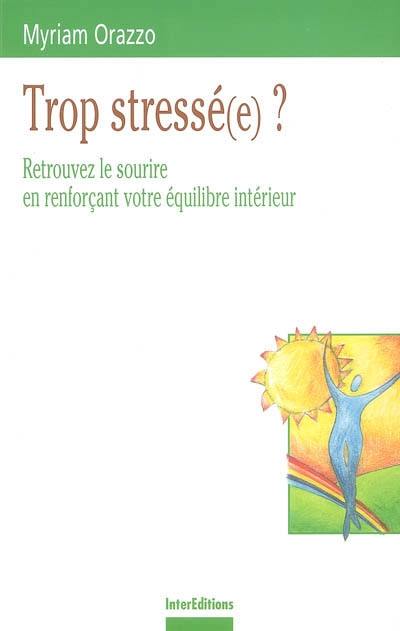 Trop stressé(e) ? : retrouvez le sourire en renforçant votre équilibre intérieur