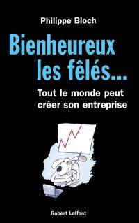 Bienheureux les fêlés... : tout le monde peut créer son entreprise