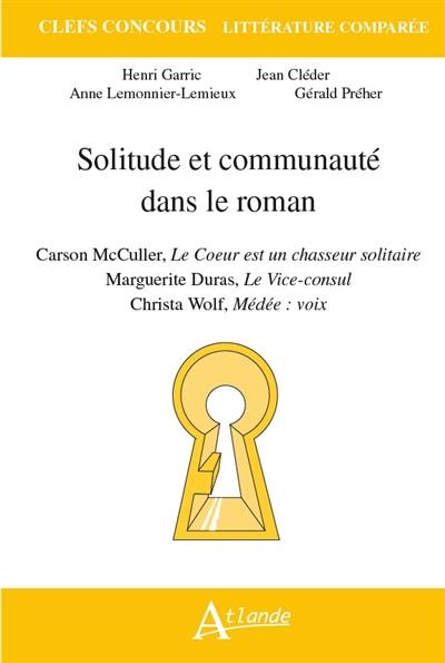 Solitude et communauté dans le roman : Carson McCullers, Le coeur est un chasseur solitaire ; Marguerite Duras, Le vice-consul ; Christa Wolf, Médée voix