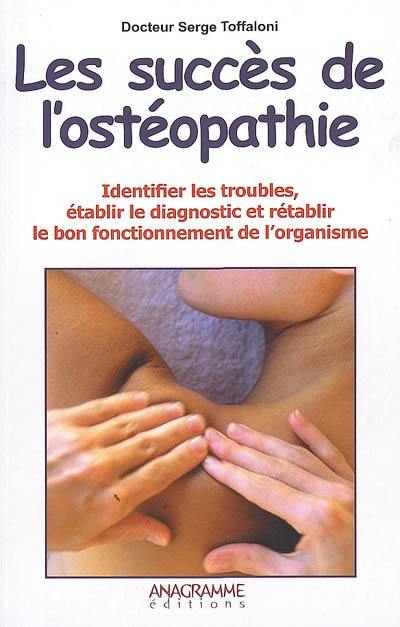 Les succès de l'ostéopathie : identifier les troubles, établir le diagnostic et rétablir le bon fonctionnement de l'organisme