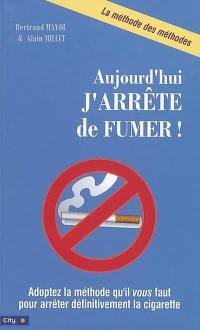 Aujourd'hui j'arrête de fumer ! : adoptez la méthode qu'il vous faut pour arrêter définitivement la cigarette