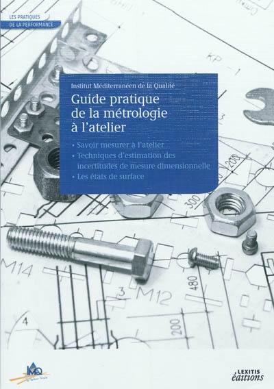 Guide pratique de la métrologie à l'atelier : savoir mesurer à l'atelier, techniques d'estimation des incertitudes de mesure dimensionnelle, les états de surface