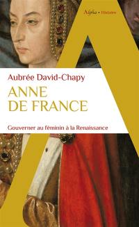 Anne de France : gouverner au féminin à la Renaissance