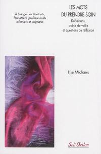 Les mots du prendre soin : définitions, points de veille et questions de réflexion : à l'usage des étudiants, formateurs, professionnels infirmiers et soignants