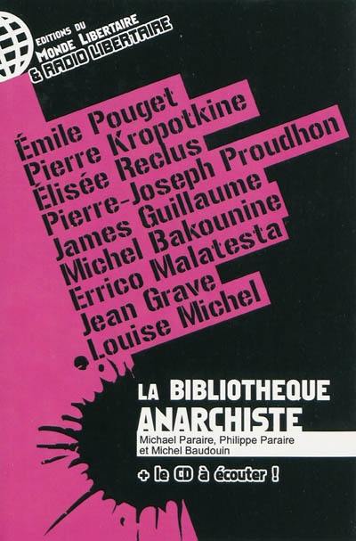 La bibliothèque anarchiste : écouter, lire... pour agir : Emile Pouget, Pierre Kropotkine, Elisée Reclus, Pierre-Joseph Proudhon, James Guillaume, Michel Bakounine, Errico Malatesta, Jean Grave, Louise Michel