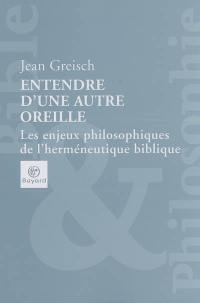 Entendre d'une autre oreille : les enjeux philosophiques de l'herméneutique biblique