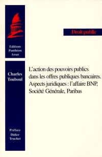 L'action des pouvoirs publics dans les offres publiques bancaires : aspects juridiques, l'affaire BNP, Société générale, Paribas