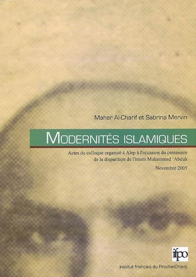 Modernités islamiques : actes du colloque organisé à Alep à l'occasion du centenaire de la disparition de l'imam Muhammad Abduh, 9-10 novembre 2005