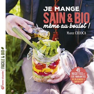 Je mange sain & bio, même au boulot ! : 45 recettes et 120 variantes de déjeuners à emporter