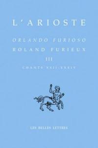 Orlando furioso. Vol. 3. Chants XXII-XXXIV. Roland furieux. Vol. 3. Chants XXII-XXXIV