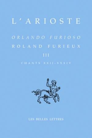 Orlando furioso. Vol. 3. Chants XXII-XXXIV. Roland furieux. Vol. 3. Chants XXII-XXXIV