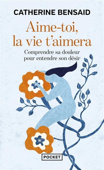 Aime-toi, la vie t'aimera : comprendre sa douleur pour entendre son désir