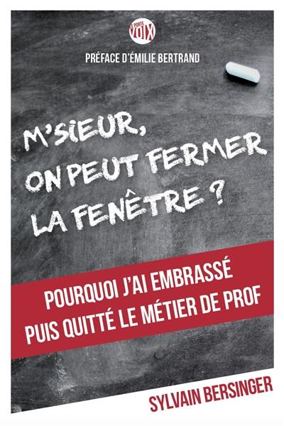 M'sieur, on peut fermer la fenêtre ? : pourquoi j'ai embrassé puis quitté le métier de prof