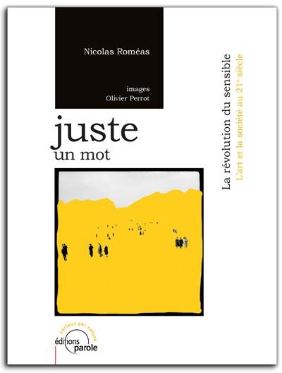 Juste un mot : la révolution du sensible : relations entre l'art et la société au 21e siècle