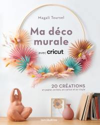 Ma déco murale avec Cricut : 20 créations en papier, en bois, en carton et en vinyle