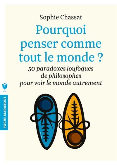 Pourquoi penser comme tout le monde ? : 50 paradoxes loufoques de philosophes pour voir le monde autrement