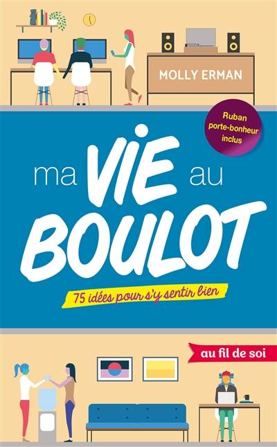 Ma vie au boulot : 75 idées pour s'y sentir bien