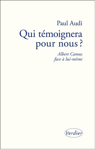 Qui témoignera pour nous ? : Albert Camus face à lui-même