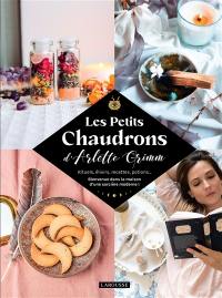 Les petits chaudrons d'Arlette Grimm : rituels, élixirs, recettes, potions... : bienvenue dans la maison d'une sorcière moderne !