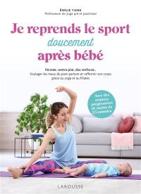 Je reprends le sport doucement après bébé : périnée, ventre plat, dos renforcé... : soulager les maux du post-partum et raffermir son corps grâce au yoga et au Pilates, avec des séances progressives de moins de 25 mn