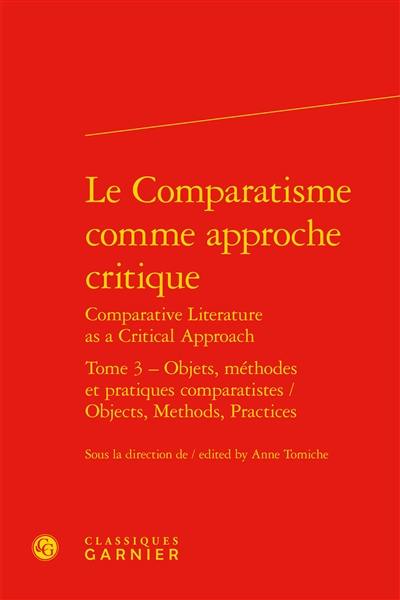 Le comparatisme comme approche critique. Vol. 3. Objets, méthodes et pratiques comparatistes. Objects, methods, practices. Comparative literature as a critical approach. Vol. 3. Objets, méthodes et pratiques comparatistes. Objects, methods, practices