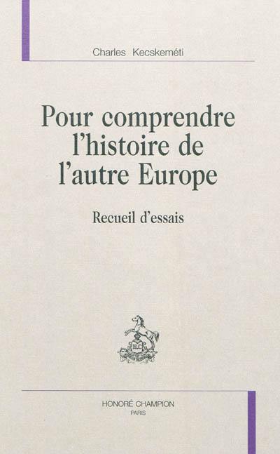 Pour comprendre l'histoire de l'autre Europe : recueil d'essais