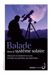 Balade dans le système solaire : découvrir et observer la Lune, le Soleil, les planètes, les astéroïdes...