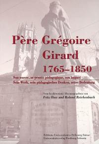 Père Grégoire Girard 1765-1850 : son oeuvre, sa pensée pédagogique, son impact. Père Grégoire Girard 1765-1850 : sein Werk, sein pädagogisches Denken, seine Bedeutung