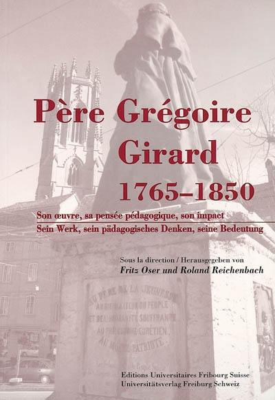 Père Grégoire Girard 1765-1850 : son oeuvre, sa pensée pédagogique, son impact. Père Grégoire Girard 1765-1850 : sein Werk, sein pädagogisches Denken, seine Bedeutung