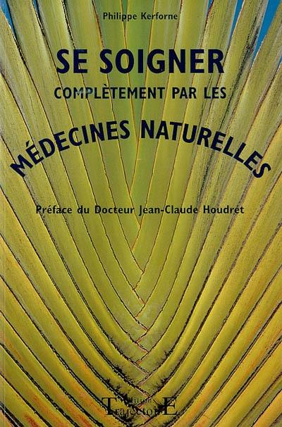 Se soigner complétement par les médecines naturelles : comment se débarrasser de tous les petits maux quotidiens, retrouver la santé ou se maintenir en forme grâce des méthodes naturelles et aux médecines douces