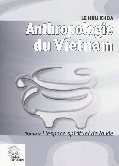 Anthropologie du Vietnam. Vol. 2. L'espace spirituel de la vie