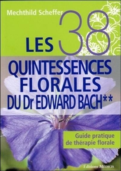 Les 38 quintessences florales du Dr Edward Bach : guide pratique de thérapie florale