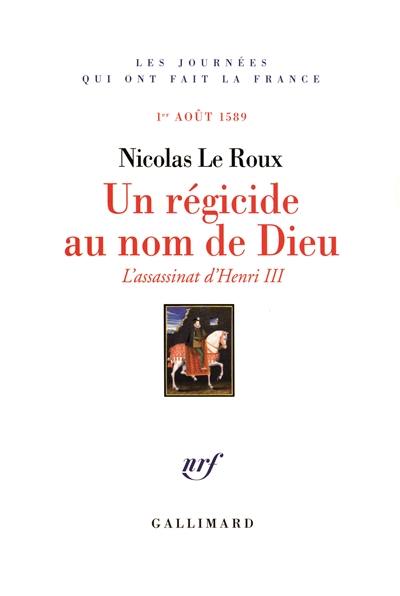 Un régicide au nom de Dieu : l'assassinat d'Henri III : 1er août 1589