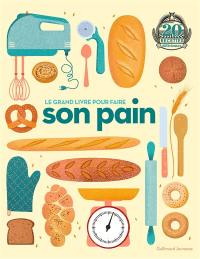 Le grand livre pour faire son pain : 20 recettes délicieuses